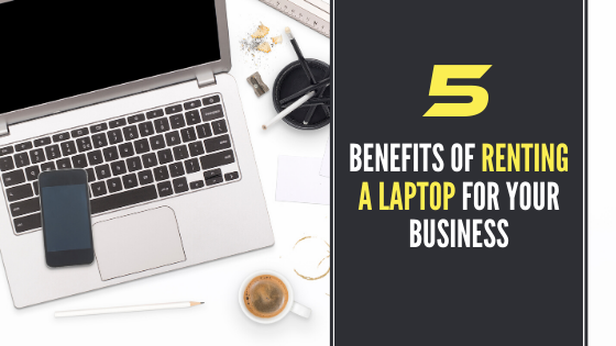 Read more about the article 5 Benefits of Renting a Laptop For Your Business